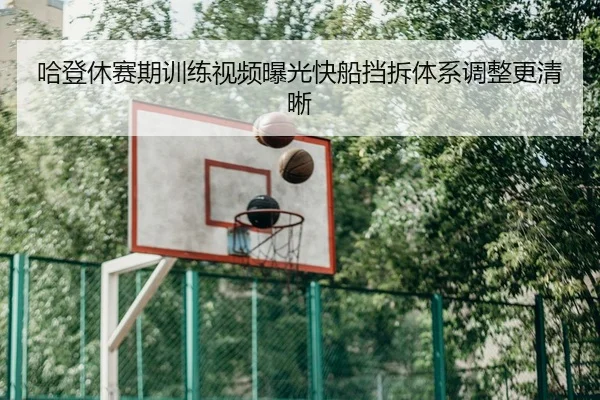 哈登休赛期训练视频曝光快船挡拆体系调整更清晰