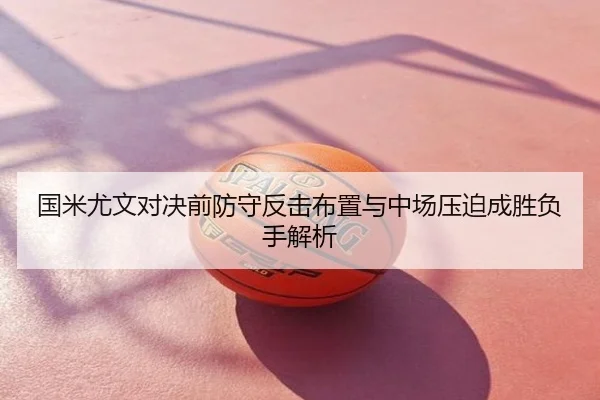 国米尤文对决前防守反击布置与中场压迫成胜负手解析