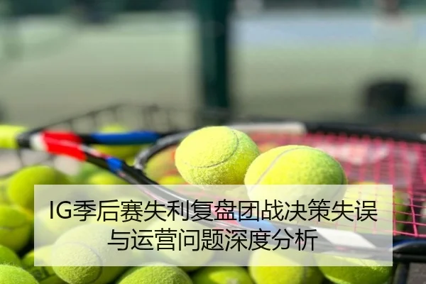 IG季后赛失利复盘团战决策失误与运营问题深度分析